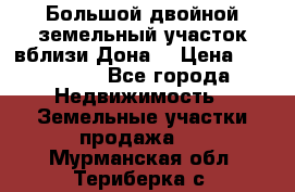  Большой двойной земельный участок вблизи Дона. › Цена ­ 760 000 - Все города Недвижимость » Земельные участки продажа   . Мурманская обл.,Териберка с.